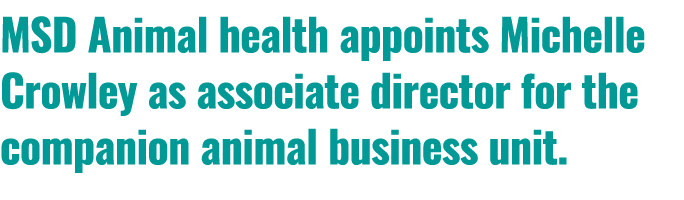 MSD Animal health appoints Michelle Crowley as associate director for the companion animal business unit.