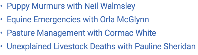 • Puppy Murmurs with Neil Walmsley • Equine Emergencies with Orla McGlynn • Pasture Management with Cormac White • Un...