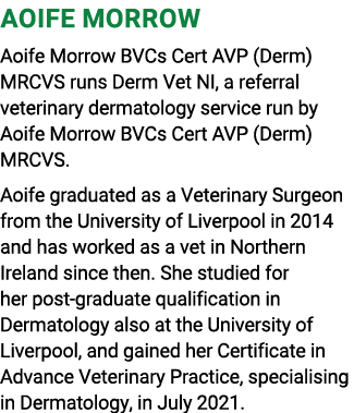 Aoife Morrow Aoife Morrow BVCs Cert AVP (Derm) MRCVS runs Derm Vet NI, a referral veterinary dermatology service run ...