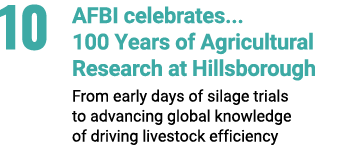 10 AFBI celebrates... 100 Years of Agricultural Research at Hillsborough From early days of silage trials to advancin...