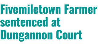 Fivemiletown Farmer sentenced at Dungannon Court 