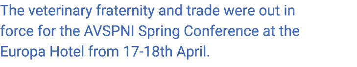 The veterinary fraternity and trade were out in force for the AVSPNI Spring Conference at the Europa Hotel from 17 18...