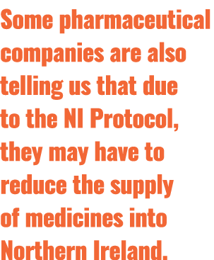 Some pharmaceutical companies are also telling us that due to the NI Protocol, they may have to reduce the supply of    