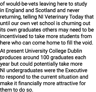 of would-be-vets leaving here to study in England and Scotland and never returning, telling NI Veterinary Today that    