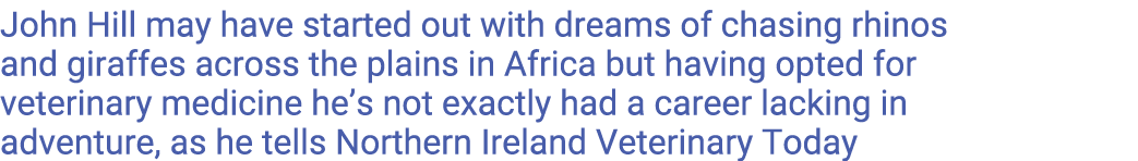 John Hill may have started out with dreams of chasing rhinos and giraffes across the plains in Africa but having opte   