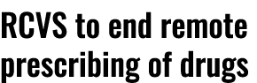 RCVS to end remote prescribing of drugs 