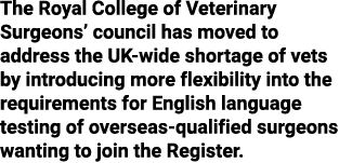 The Royal College of Veterinary Surgeons  council has moved to address the UK-wide shortage of vets by introducing mo   