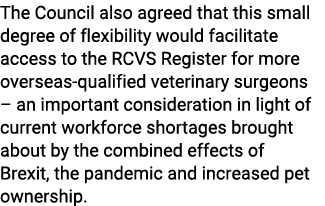 The Council also agreed that this small degree of flexibility would facilitate access to the RCVS Register for more o   