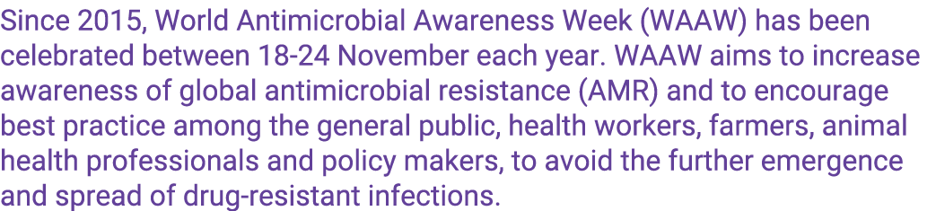Since 2015, World Antimicrobial Awareness Week (WAAW) has been celebrated between 18-24 November each year  WAAW aims   