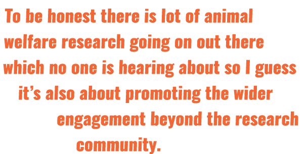 To be honest there is lot of animal welfare research going on out there which no one is hearing about so I guess it s   