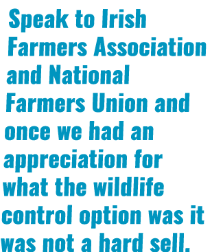 Speak to Irish Farmers Association and National Farmers Union and once we had an appreciation for what the wildlife c   