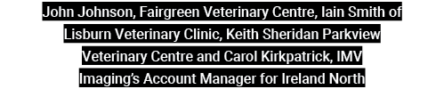 John Johnson, Fairgreen Veterinary Centre, Iain Smith of Lisburn Veterinary Clinic, Keith Sheridan Parkview Veterinar   