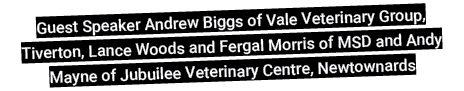 Guest Speaker Andrew Biggs of Vale Veterinary Group, Tiverton, Lance Woods and Fergal Morris of MSD and Andy Mayne of   