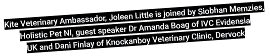 Kite Veterinary Ambassador, Joleen Little is joined by Siobhan Memzies, Holistic Pet NI, guest speaker Dr Amanda Boag   