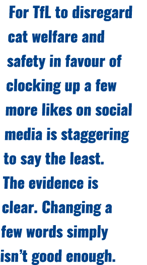 For TfL to disregard cat welfare and safety in favour of clocking up a few more likes on social media is staggering t...