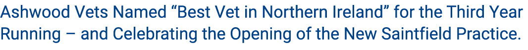 Ashwood Vets Named “Best Vet in Northern Ireland” for the Third Year Running – and Celebrating the Opening of the New...