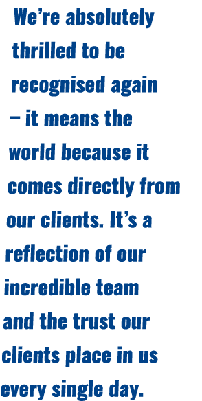 We’re absolutely thrilled to be recognised again – it means the world because it comes directly from our clients. It’...