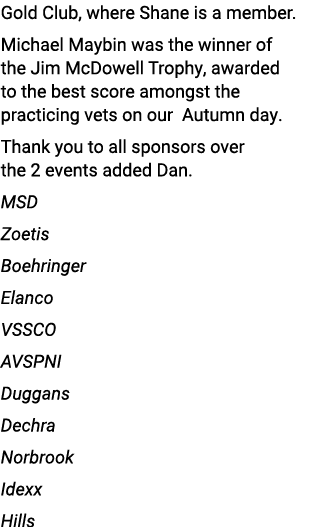 Gold Club, where Shane is a member. Michael Maybin was the winner of the Jim McDowell Trophy, awarded to the best sco...