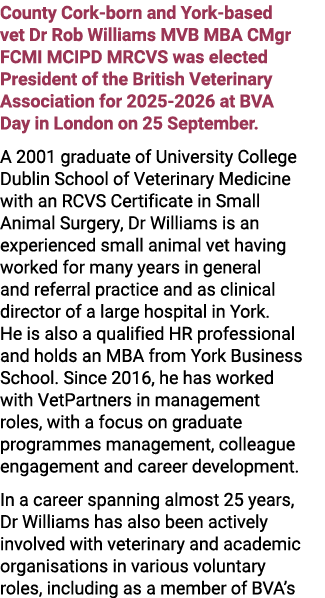 County Cork born and York based vet Dr Rob Williams MVB MBA CMgr FCMI MCIPD MRCVS was elected President of the Britis...