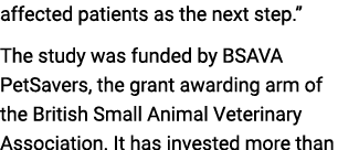 affected patients as the next step.” The study was funded by BSAVA PetSavers, the grant awarding arm of the British S...