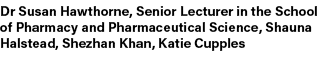 Dr Susan Hawthorne, Senior Lecturer in the School of Pharmacy and Pharmaceutical Science, Shauna Halstead, Shezhan Kh...