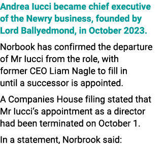 Andrea Iucci became chief executive of the Newry business, founded by Lord Ballyedmond, in October 2023. Norbook has ...