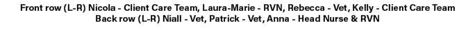 Front row (L R) Nicola Client Care Team, Laura Marie RVN, Rebecca Vet, Kelly Client Care Team Back row (L R) Niall Ve...