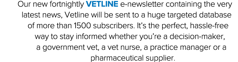 Our new fortnightly Vetline e-newsletter containing the very latest news, Vetline will be sent to a huge targeted dat   