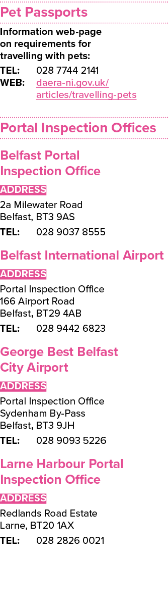 Pet Passports Information web-page on requirements for travelling with pets: TEL: 028 7744 2141 WEB: daera-ni gov uk    