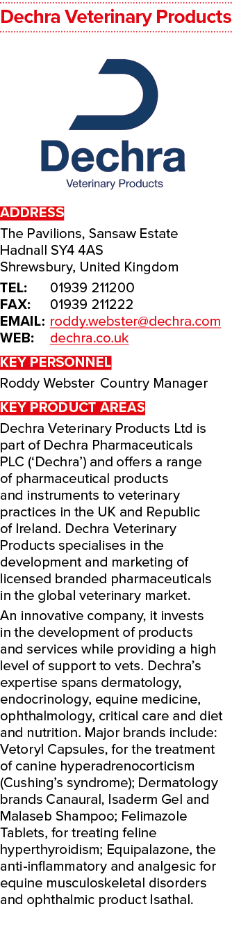 Dechra Veterinary Products  ADDRESS The Pavilions, Sansaw Estate Hadnall SY4 4AS Shrewsbury, United Kingdom TEL: 0193   