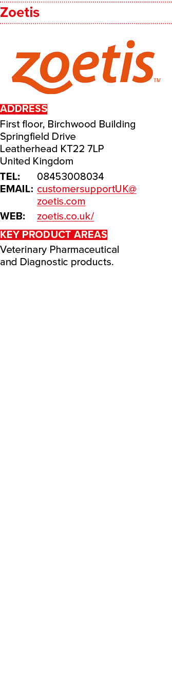 Zoetis  ADDRESS First floor, Birchwood Building Springfield Drive Leatherhead KT22 7LP United Kingdom TEL: 0845300803   