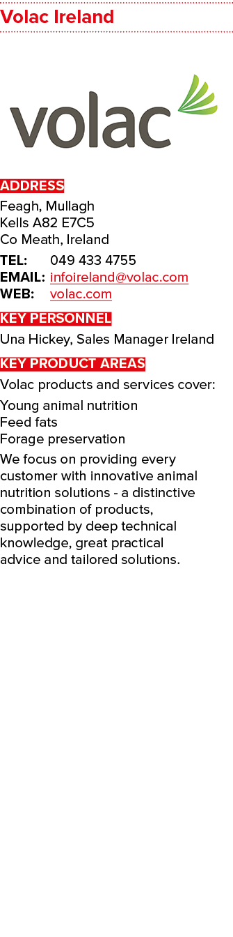 Volac Ireland  ADDRESS Feagh, Mullagh Kells A82 E7C5 Co Meath, Ireland TEL: 049 433 4755 EMAIL: infoireland volac com   