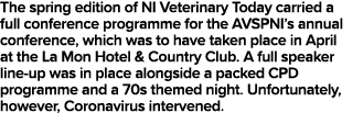 The spring edition of NI Veterinary Today carried a full conference programme for the AVSPNI s annual conference, whi   