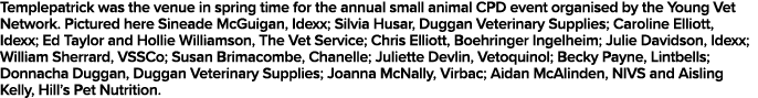 Templepatrick was the venue in spring time for the annual small animal CPD event organised by the Young Vet Network     