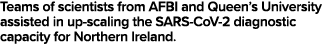 Teams of scientists from AFBI and Queen s University assisted in up-scaling the SARS-CoV-2 diagnostic capacity for No   
