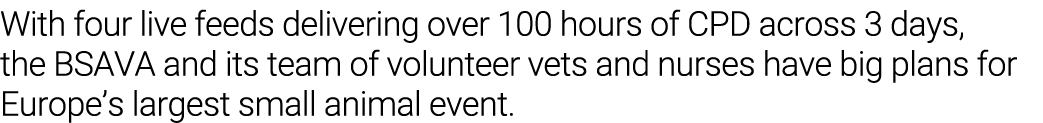 With four live feeds delivering over 100 hours of CPD across 3 days, the BSAVA and its team of volunteer vets and nur   