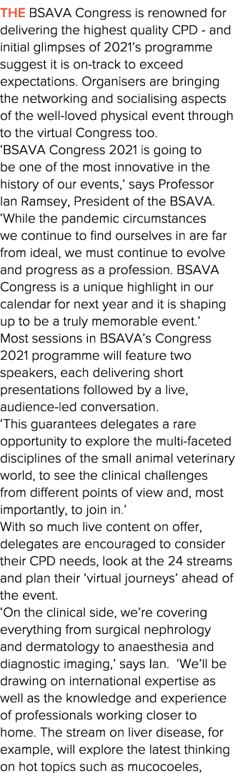 The BSAVA Congress is renowned for delivering the highest quality CPD - and initial glimpses of 2021 s programme sugg   