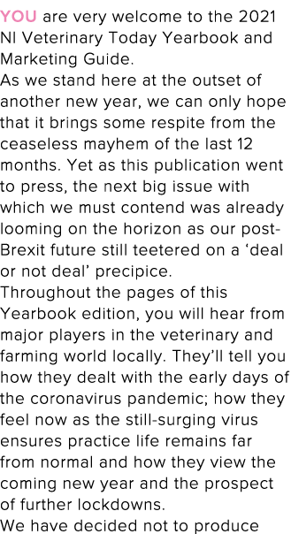 You are very welcome to the 2021 NI Veterinary Today Yearbook and Marketing Guide  As we stand here at the outset of    