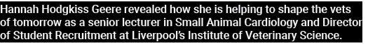 Hannah Hodgkiss Geere revealed how she is helping to shape the vets of tomorrow as a senior lecturer in Small Animal    