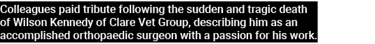 Colleagues paid tribute following the sudden and tragic death of Wilson Kennedy of Clare Vet Group, describing him as   