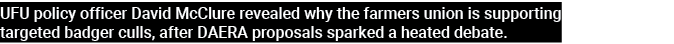 UFU policy officer David McClure revealed why the farmers union is supporting targeted badger culls, after DAERA prop   