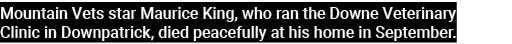 Mountain Vets star Maurice King, who ran the Downe Veterinary Clinic in Downpatrick, died peacefully at his home in S   
