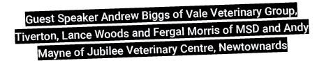 Guest Speaker Andrew Biggs of Vale Veterinary Group, Tiverton, Lance Woods and Fergal Morris of MSD and Andy Mayne of   