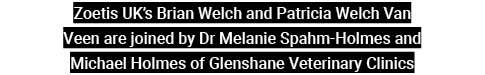 Zoetis UK s Brian Welch and Patricia Welch Van Veen are joined by Dr Melanie Spahm-Holmes and Michael Holmes of Glens   