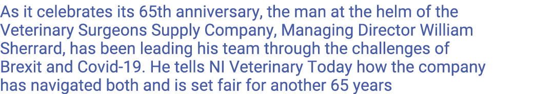 As it celebrates its 65th anniversary, the man at the helm of the Veterinary Surgeons Supply Company, Managing Direct   