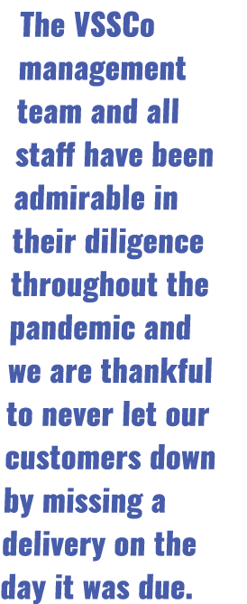 The VSSCo management team and all staff have been admirable in their diligence throughout the pandemic and we are tha   
