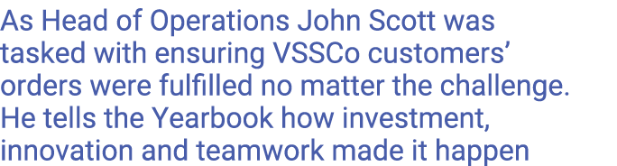 As Head of Operations John Scott was tasked with ensuring VSSCo customers  orders were fulfilled no matter the challe   