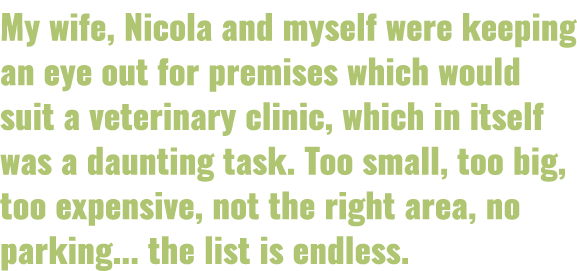 My wife, Nicola and myself were keeping an eye out for premises which would suit a veterinary clinic, which in itself   