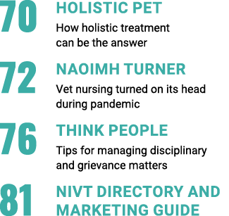70 HOLISTIC PET How holistic treatment  can be the answer 72 NAOIMH TURNER Vet nursing turned on its head  during pan   