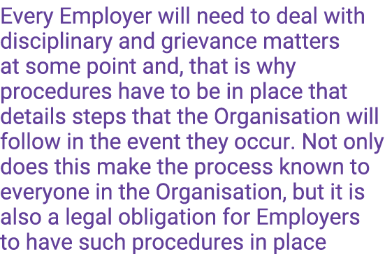 Every Employer will need to deal with disciplinary and grievance matters at some point and, that is why procedures ha   